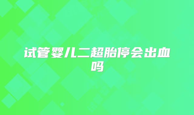 试管婴儿二超胎停会出血吗