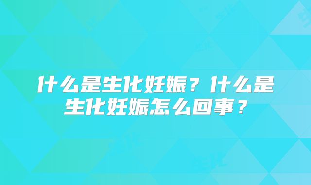 什么是生化妊娠？什么是生化妊娠怎么回事？