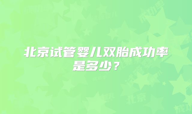 北京试管婴儿双胎成功率是多少?