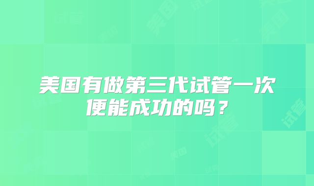 美国有做第三代试管一次便能成功的吗？