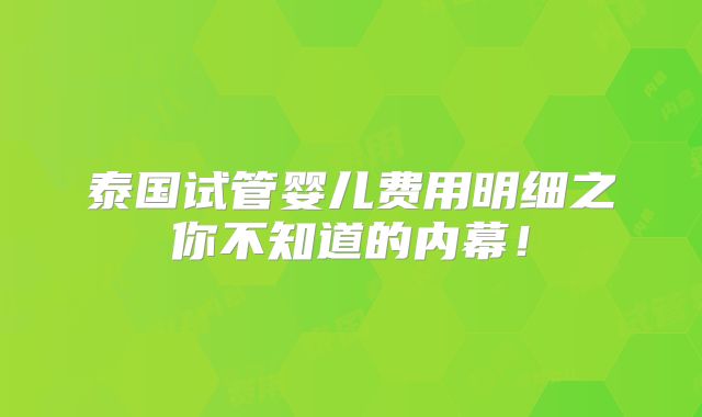 泰国试管婴儿费用明细之你不知道的内幕!