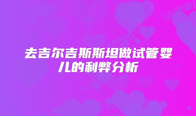 去吉尔吉斯斯坦做试管婴儿的利弊分析