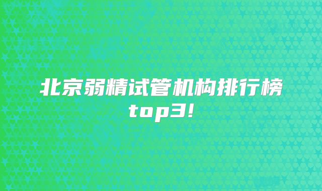 北京弱精试管机构排行榜top3!