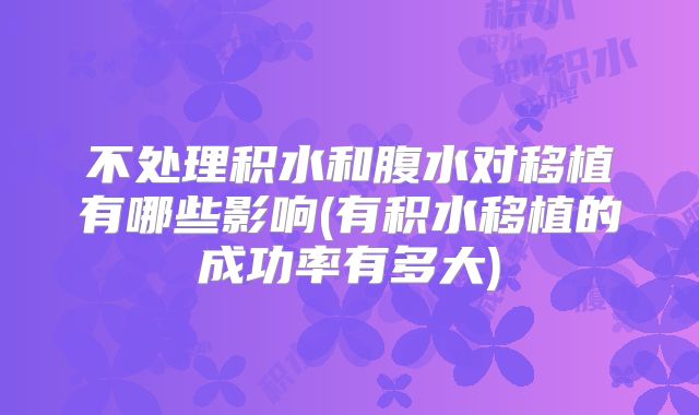 不处理积水和腹水对移植有哪些影响(有积水移植的成功率有多大)