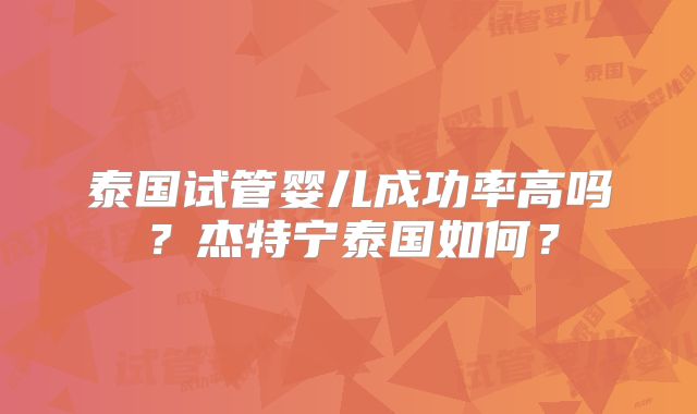 泰国试管婴儿成功率高吗?杰特宁泰国如何?