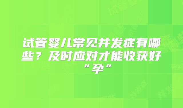 试管婴儿常见并发症有哪些？及时应对才能收获好“孕”