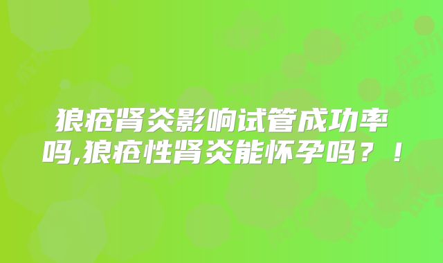 狼疮肾炎影响试管成功率吗,狼疮性肾炎能怀孕吗？！
