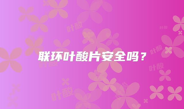 联环叶酸片安全吗?