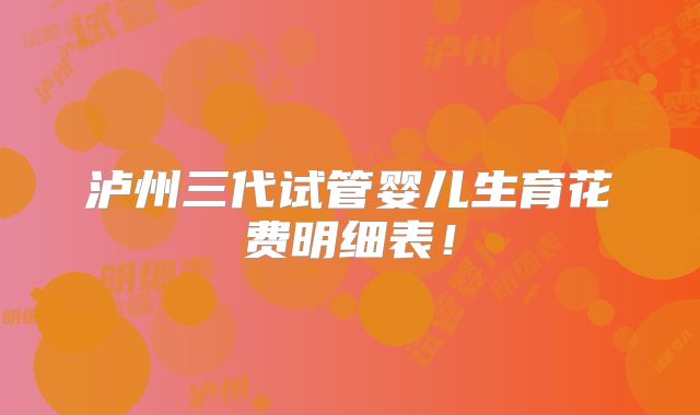 泸州三代试管婴儿生育花费明细表！