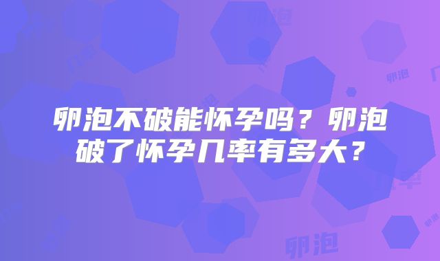 卵泡不破能怀孕吗？卵泡破了怀孕几率有多大？