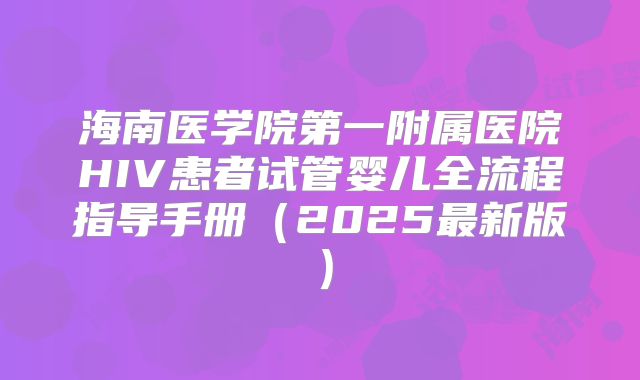 海南医学院第一附属医院HIV患者试管婴儿全流程指导手册（2025最新版）