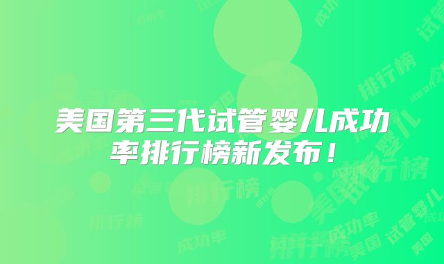 美国第三代试管婴儿成功率排行榜新发布！