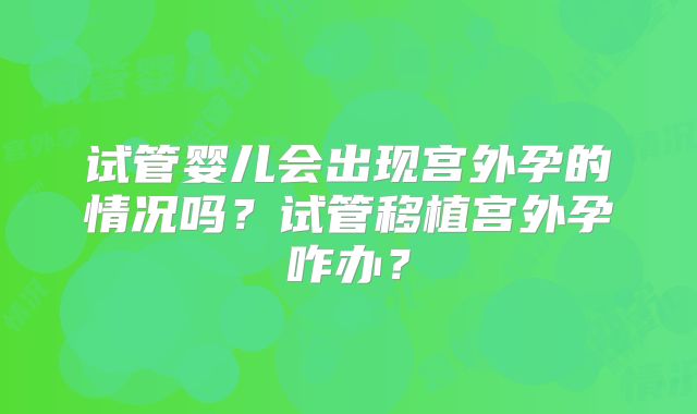 试管婴儿会出现宫外孕的情况吗？试管移植宫外孕咋办？