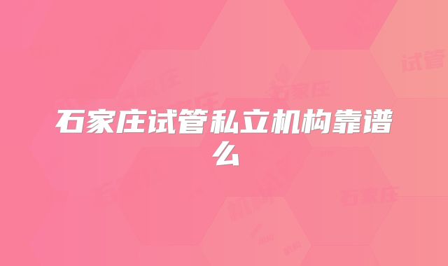石家庄试管私立机构靠谱么
