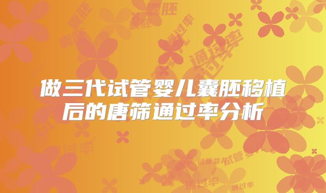 做三代试管婴儿囊胚移植后的唐筛通过率分析