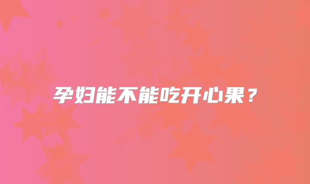 孕妇能不能吃开心果？