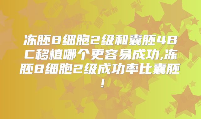 冻胚8细胞2级和囊胚4BC移植哪个更容易成功,冻胚8细胞2级成功率比囊胚！
