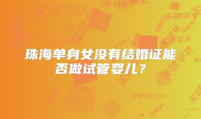 珠海单身女没有结婚证能否做试管婴儿？