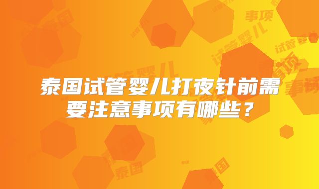 泰国试管婴儿打夜针前需要注意事项有哪些？