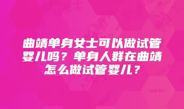 曲靖单身女士可以做试管婴儿吗？单身人群在曲靖怎么做试管婴儿？