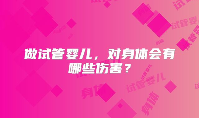 做试管婴儿，对身体会有哪些伤害？