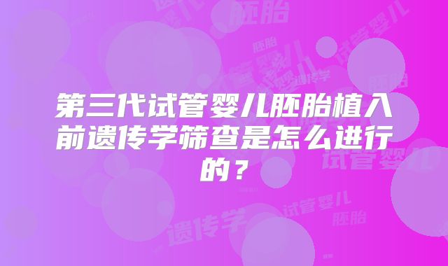第三代试管婴儿胚胎植入前遗传学筛查是怎么进行的？