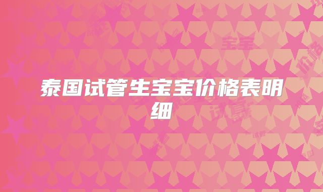 泰国试管生宝宝价格表明细