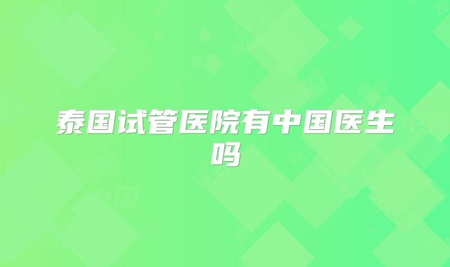 泰国试管医院有中国医生吗