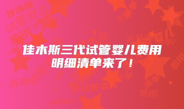 佳木斯三代试管婴儿费用明细清单来了！