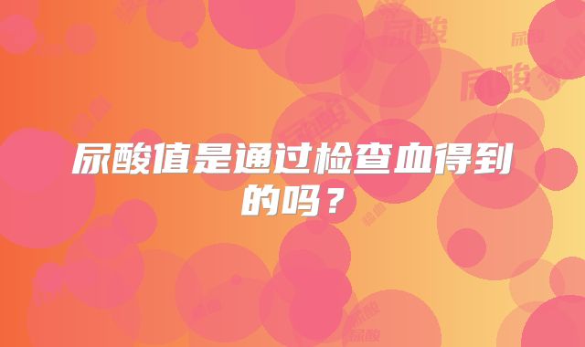 尿酸值是通过检查血得到的吗?