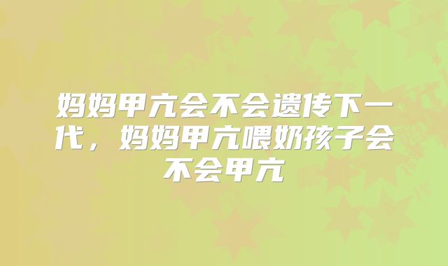 妈妈甲亢会不会遗传下一代，妈妈甲亢喂奶孩子会不会甲亢