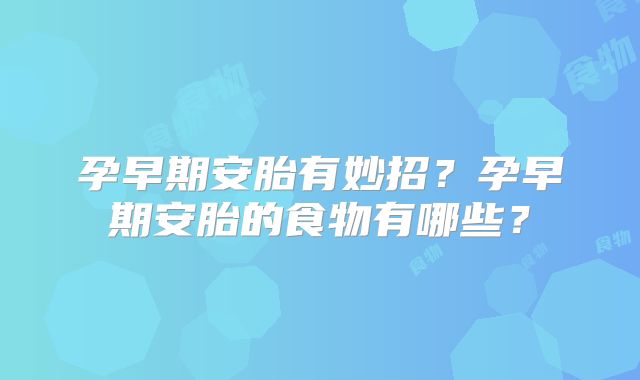 孕早期安胎有妙招？孕早期安胎的食物有哪些？