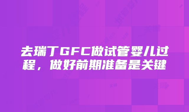去瑞丁GFC做试管婴儿过程，做好前期准备是关键