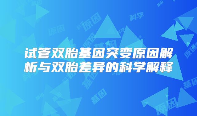 试管双胎基因突变原因解析与双胎差异的科学解释
