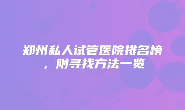 郑州私人试管医院排名榜，附寻找方法一览