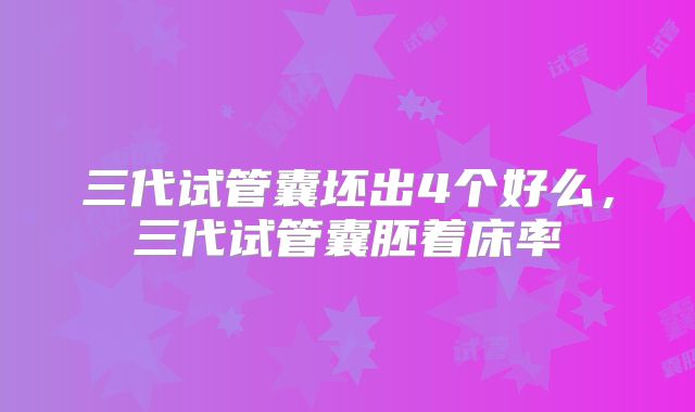 三代试管囊坯出4个好么，三代试管囊胚着床率