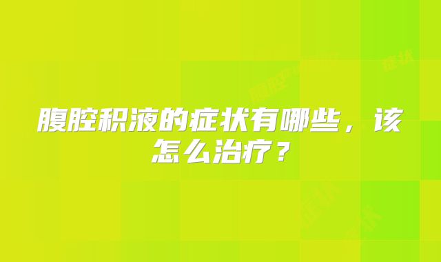 腹腔积液的症状有哪些，该怎么治疗？