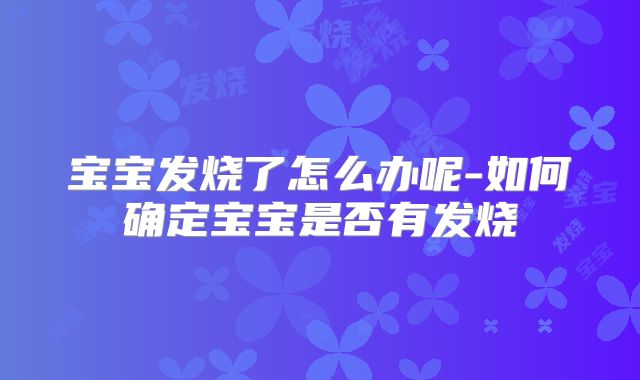 宝宝发烧了怎么办呢-如何确定宝宝是否有发烧