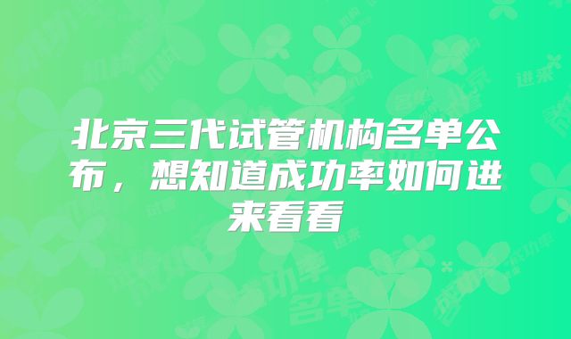 北京三代试管机构名单公布，想知道成功率如何进来看看