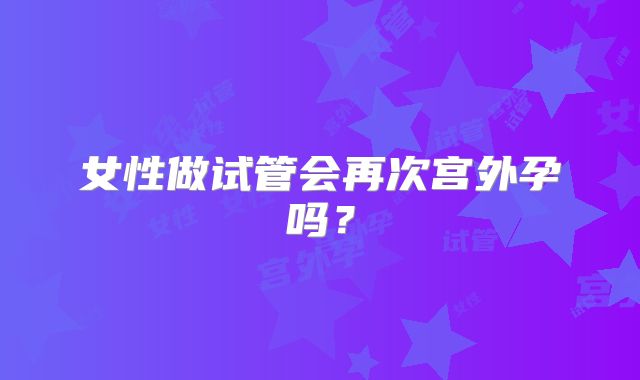 女性做试管会再次宫外孕吗？