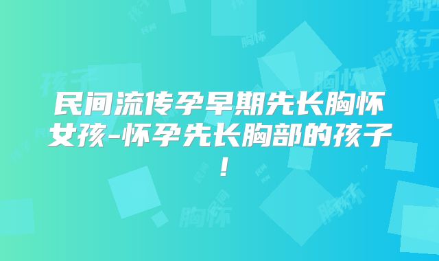 民间流传孕早期先长胸怀女孩-怀孕先长胸部的孩子！