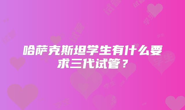哈萨克斯坦学生有什么要求三代试管？