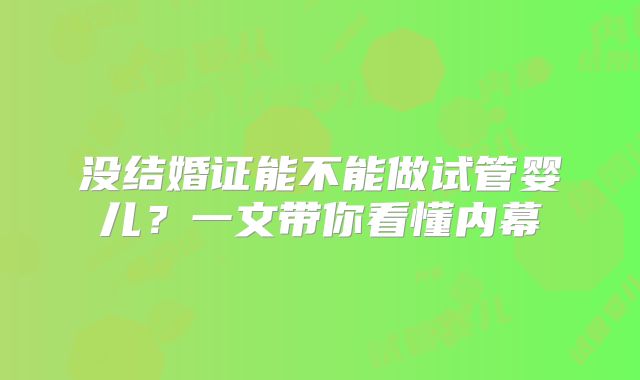 没结婚证能不能做试管婴儿？一文带你看懂内幕