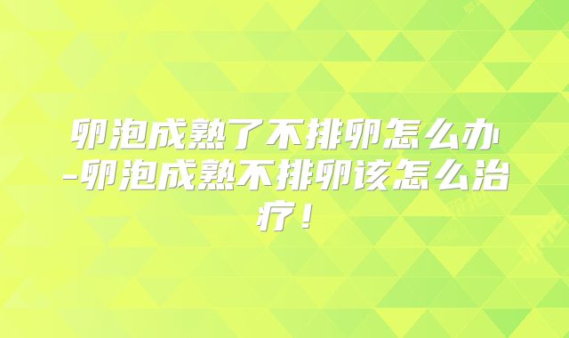 卵泡成熟了不排卵怎么办-卵泡成熟不排卵该怎么治疗!