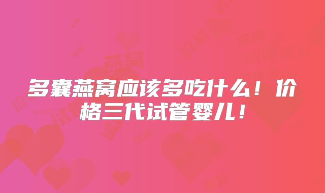 多囊燕窝应该多吃什么！价格三代试管婴儿！