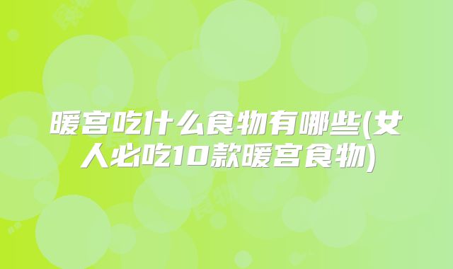 暖宫吃什么食物有哪些(女人必吃10款暖宫食物)