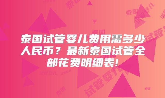泰国试管婴儿费用需多少人民币？最新泰国试管全部花费明细表!