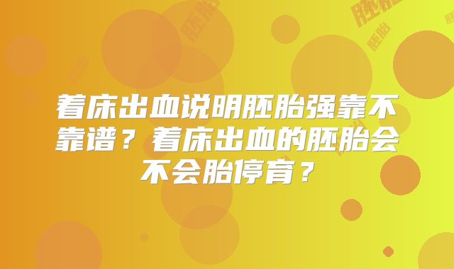 着床出血说明胚胎强靠不靠谱？着床出血的胚胎会不会胎停育？
