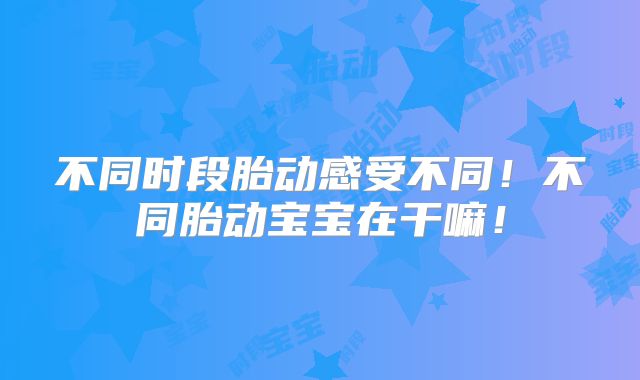 不同时段胎动感受不同！不同胎动宝宝在干嘛！