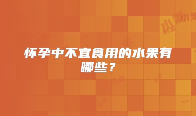 怀孕中不宜食用的水果有哪些?